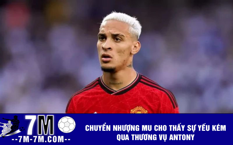 Chuyển nhượng MU cho thấy sự yếu kém qua thương vụ Antony