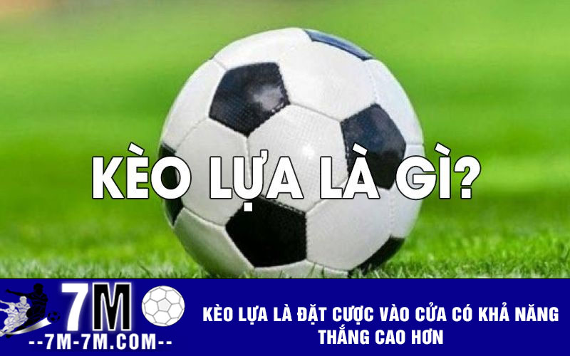 Kèo lựa là đặt cược vào cửa có khả năng thắng cao hơn