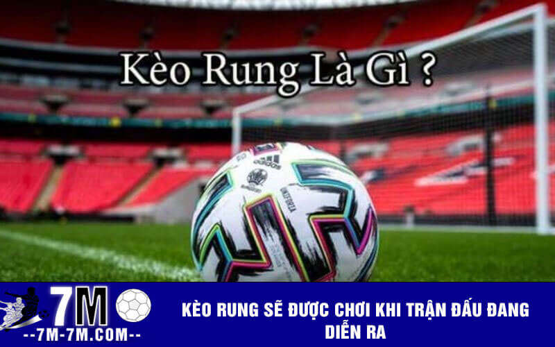 Kèo rung sẽ được chơi khi trận đấu đang diễn ra