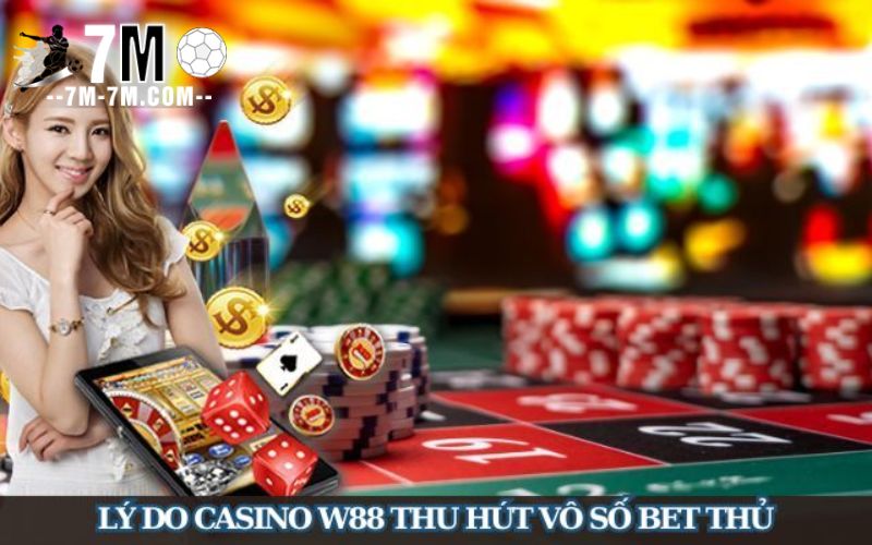 Lý do casino W88 thu hút vô số bet thủ tham gia hiện nay